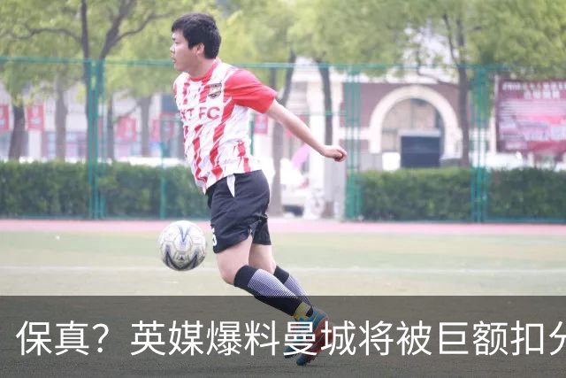 保真？英媒爆料曼城将被巨额扣分，后两季得踢英冠