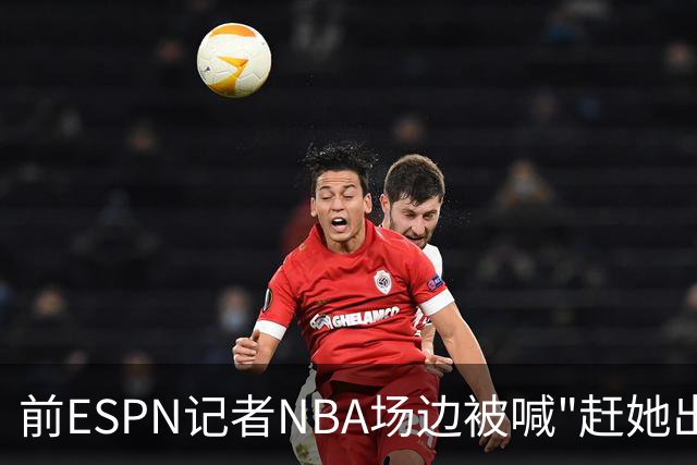 前ESPN记者NBA场边被喊"赶她出去"，一杯饮料泼回去