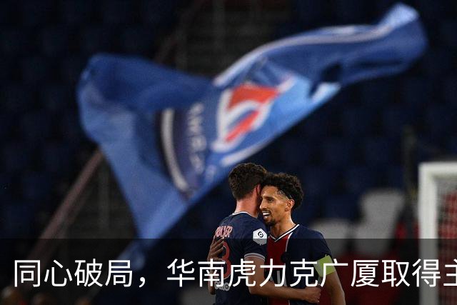 同心破局，华南虎力克广厦取得主场开门红！