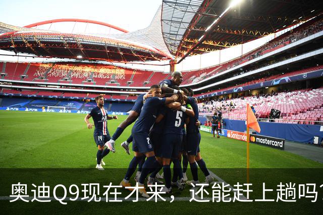 奥迪Q9现在才来，还能赶上趟吗？