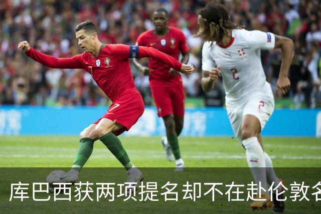库巴西获两项提名却不在赴伦敦名单，巴萨安排引疑问