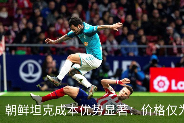 朝鲜坦克成本优势显著：价格仅为T-90M四分之一