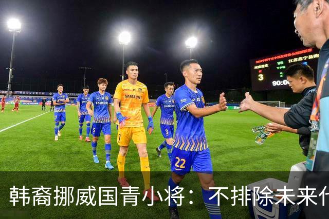 韩裔挪威国青小将：不排除未来代表韩国出战的可能；现阶段专注挪威