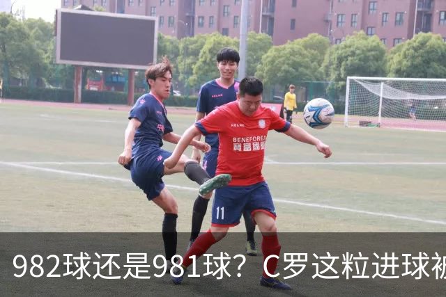 982球还是981球？C罗这粒进球被送去复核了